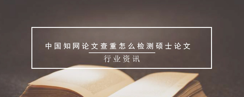 中国知网论文查重怎么检测硕士论文
